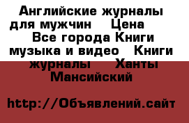 Английские журналы для мужчин  › Цена ­ 500 - Все города Книги, музыка и видео » Книги, журналы   . Ханты-Мансийский